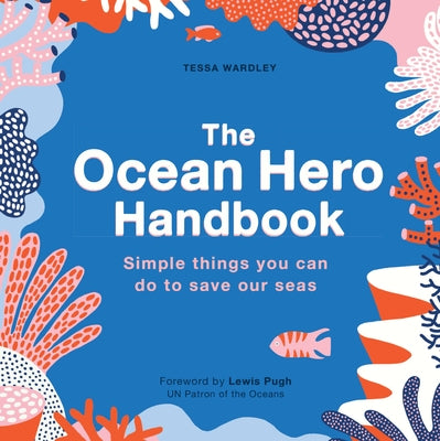 The Ocean Hero Handbook: Simple Things You Can Do to Save Out Seas by Wardley, Tessa