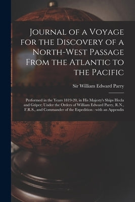 Journal of a Voyage for the Discovery of a North-west Passage From the Atlantic to the Pacific [microform]: Performed in the Years 1819-20, in His Maj by Parry, William Edward
