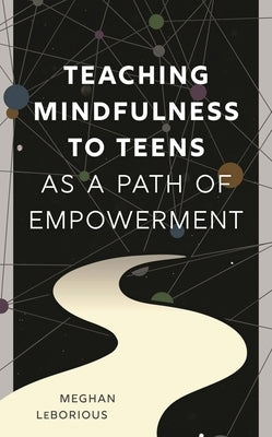 Teaching Mindfulness to Teens as a Path of Empowerment by Leborious, Meghan
