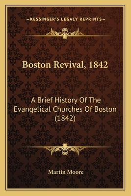 Boston Revival, 1842: A Brief History Of The Evangelical Churches Of Boston (1842) by Moore, Martin
