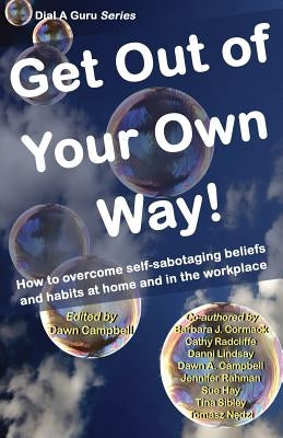 Get Out of Your Own Way: How to Overcome Self-Sabotaging Beliefs and Habits at Home and in the Workplace by Campbell, Dawn