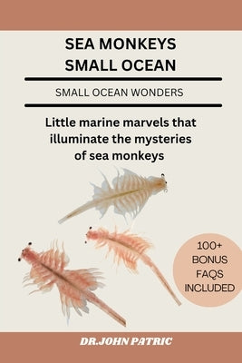 Sea Monkeys Small Ocean: Little marine marvels that illuminate the mysteries of sea monkeys by Patric, Dr John