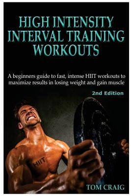 Hitt: High Intensity Interval Training Workout: A Beginners Guide to Fast, Intense Hiit Workouts to Maximize Results in Losi by Craig, Tom