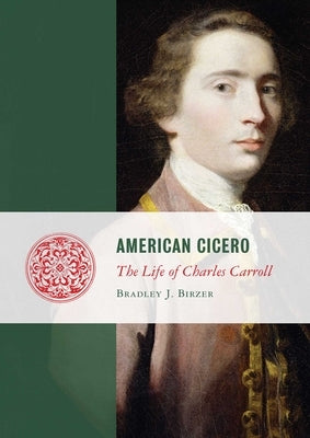 American Cicero: The Life of Charles Carroll by Birzer, Bradley J.