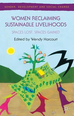 Women Reclaiming Sustainable Livelihoods: Spaces Lost, Spaces Gained by Harcourt, Wendy