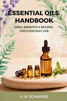 Essential Oils Handbook: Uses, Benefits & Recipes for Everyday Life by Schemske, H. M.