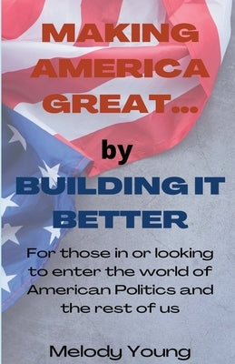 Making America Great by Building it Better by Young, Melody