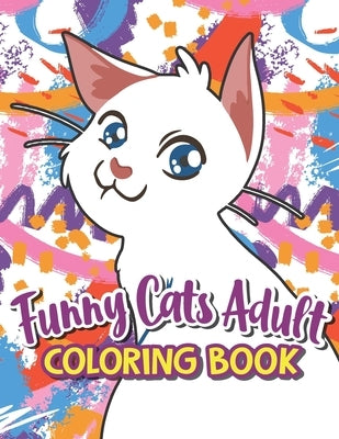 Funny Cats Adult Coloring book: A Humorous Coloring Book Of Cats For All Ages For Relaxation And Stress Relief, A Fun Coloring Gift Book For Party Lov by Dumm, Minda