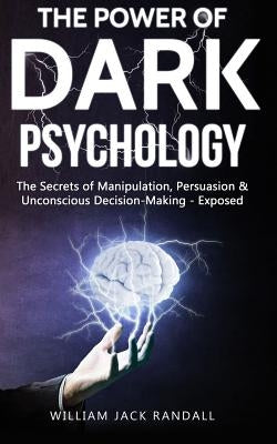 Dark Psychology: The Secrets of Manipulation, Persuasion & Unconscious Decision Making - Exposed by Randall, William Jack