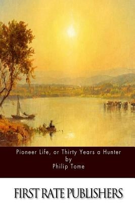 Pioneer Life, or Thirty Years a Hunter by Tome, Philip