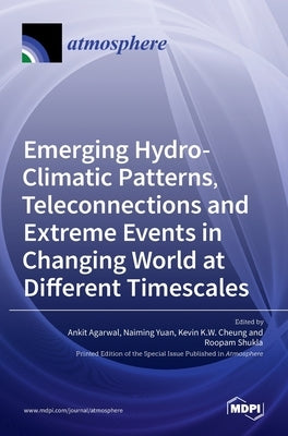 Emerging Hydro-Climatic Patterns, Teleconnections and Extreme Events in Changing World at Different Timescales by Agarwal, Ankit