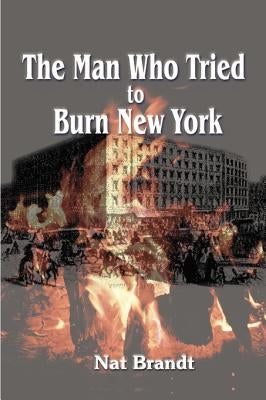 The Man Who Tried to Burn New York by Brandt, Nat