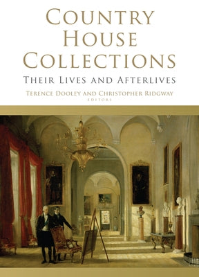Country House Collections: Their Lives and Afterlives by Dooley, Terence