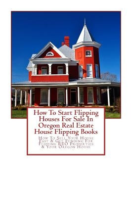 How To Start Flipping Houses For Sale In Oregon Real Estate House Flipping Books: How To Sell Your House Fast & Get Funding For Flipping REO Propertie by Mahoney, Brian