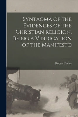 Syntagma of the Evidences of the Christian Religion. Being a Vindication of the Manifesto by Taylor, Robert