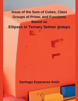 Issue of the Sum of Cubes, Class Groups of Prime, and Functions Based on Ellipses in Ternary Selmer groups by Amin, Santiago Esperanza