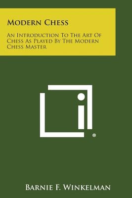 Modern Chess: An Introduction to the Art of Chess as Played by the Modern Chess Master by Winkelman, Barnie F.