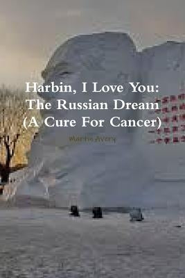 Harbin, I Love You: The Russian Dream (A Cure For Cancer) by Avery, Martin