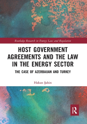 Host Government Agreements and the Law in the Energy Sector: The case of Azerbaijan and Turkey by Sahin, Hakan