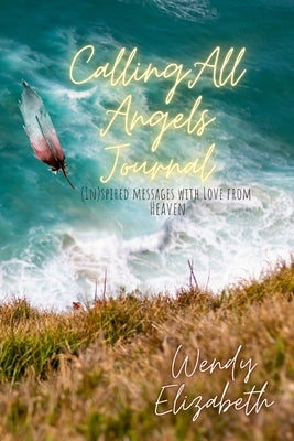 Calling All Angels: (IN)spired messages with Love from Heaven by Elizabeth, Wendy
