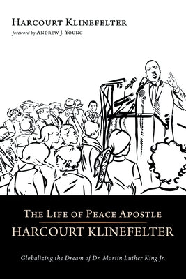 The Life of Peace Apostle Harcourt Klinefelter: Globalizing the Dream of Dr. Martin Luther King Jr. by Klinefelter, Harcourt