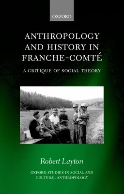 Anthropology and History in Franche-Comte: A Critique of Social Theory by Layton, Robert