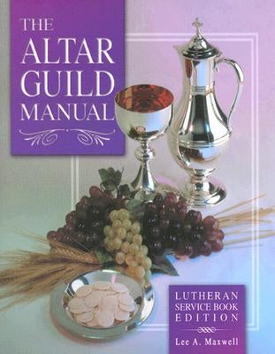 The Altar Guild Manual - Lutheran Service Book Edition by Maxwell, Lee A.