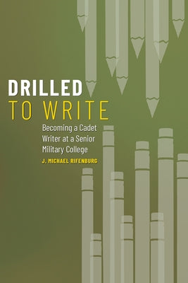 Drilled to Write: Becoming a Cadet Writer at a Senior Military College Volume 1 by Rifenburg, J. Michael
