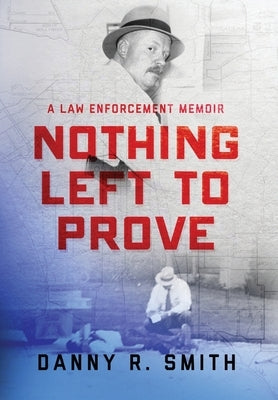 Nothing Left to Prove: A Law Enforcement Memoir by Smith, Danny R.