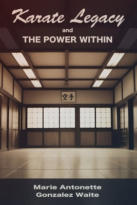 Karate Legacy And The Power Within by Gonzalez Waite, Marie Antonette