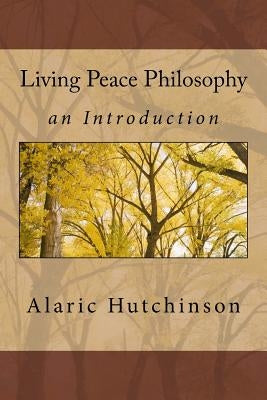 Living Peace Philosophy: An Introduction by Hutchinson, Alaric
