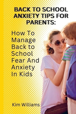 Back to School Anxiety Tips for Parents: : How To Manage Back to School Fear And Anxiety In Kids by Williams, Kim