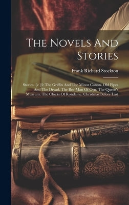 The Novels And Stories: Stories. [v.]3: The Griffin And The Minor Canon. Old Pipes And The Dryad. The Bee-man Of Orn. The Queen's Museum. The by Stockton, Frank Richard