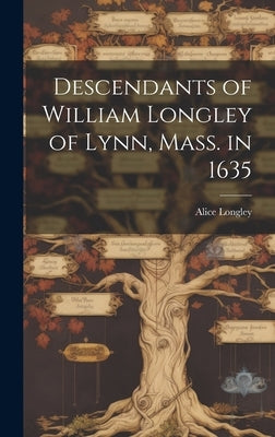 Descendants of William Longley of Lynn, Mass. in 1635 by Longley, Alice