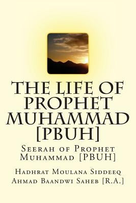 The Life of Prophet Muhammad [PBUH]: Seerah of Prophet Muhammad [PBUH] by Ahmad Baandwi Saheb [R a. ]., Hadhrat Mo