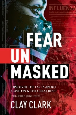 Fear Unmasked: Discover the Facts about COVID-19 & The Great Reset: Discover the Facts about COVID-19 & The Great Reset (Published June 2020) by Clark, Clay