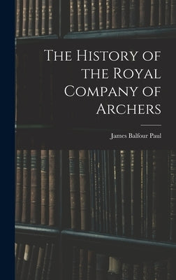 The History of the Royal Company of Archers by Paul, James Balfour