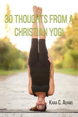 30 Thoughts from a Christian Yogi by Adams, Kara C.