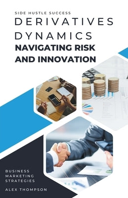 Derivatives Dynamics: Navigating Risk and Innovation by Thompson, Alex
