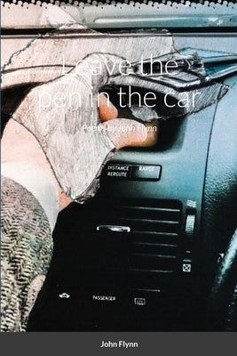 leave the pen in the car: Poems by John Flynn by Flynn, John