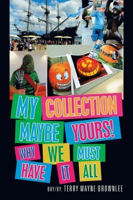 My Collection Maybe Yours! Why We Must Have It All by Brownlee, Terry Wayne