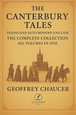 The Canterbury Tales - Translated into Modern English: The Complete Collection - All Volumes in One by Quill, Ira
