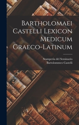 Bartholomaei Castelli Lexicon Medicum Graeco-latinum by Castelli, Bartolommeo
