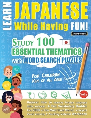 Learn Japanese While Having Fun! - For Children: KIDS OF ALL AGES - STUDY 100 ESSENTIAL THEMATICS WITH WORD SEARCH PUZZLES - VOL.1 - Uncover How to Im by Linguas Classics