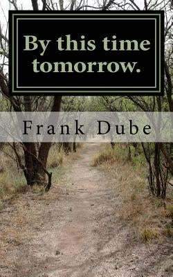 By this time tomorrow by Dube, Frank