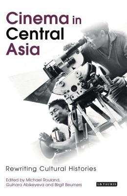 Cinema in Central Asia: Rewriting Cultural Histories by Rouland, Michael