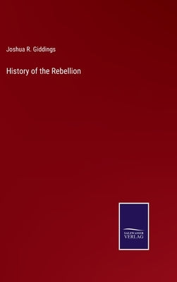 History of the Rebellion by Giddings, Joshua R.
