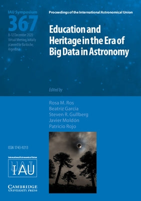 Education and Heritage in the Era of Big Data in Astronomy (Iau S367): The First Steps on the Iau 2020-2030 Strategic Plan by Ros, Rosa M.