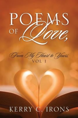 Poems Of Love, From My Heart To Yours, Vol 1 by Irons, Kerry C.