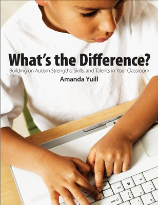 What's the Difference?: Building on Autism Strengths, Skills, and Talents in Your Classroom by Yuill, Amanda